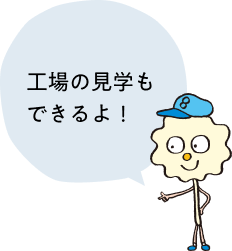 工場の見学もできるよ!